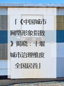 《中国城市网络形象指数》揭晓：十堰城市治理维度全国居首