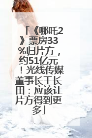 《哪吒2》票房33%归片方，约51亿元！光线传媒董事长王长田：应该让片方得到更多
