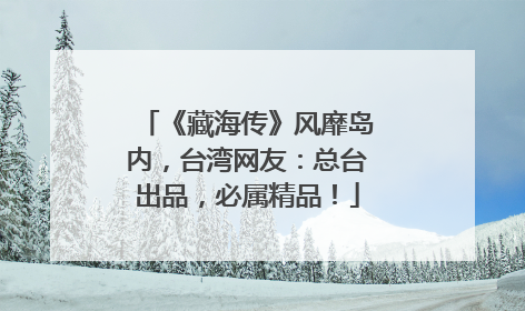 《藏海传》风靡岛内，台湾网友：总台出品，必属精品！