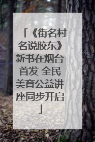 《街名村名说胶东》新书在烟台首发 全民美育公益讲座同步开启