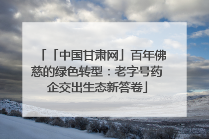 「中国甘肃网」百年佛慈的绿色转型：老字号药企交出生态新答卷