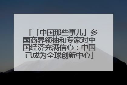 「中国那些事儿」多国商界领袖和专家对中国经济充满信心：中国已成为全球创新中心
