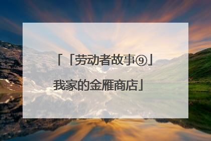 「劳动者故事⑨」我家的金雁商店