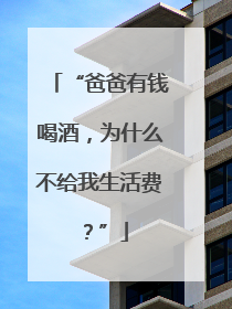 “爸爸有钱喝酒，为什么不给我生活费？”