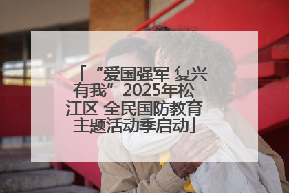 “爱国强军 复兴有我”2025年松江区 全民国防教育主题活动季启动