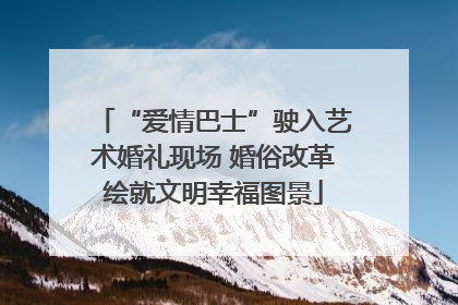 “爱情巴士”驶入艺术婚礼现场 婚俗改革绘就文明幸福图景