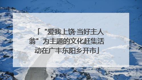 “爱我上饶·当好主人翁”为主题的文化赶集活动在广丰东阳乡开市