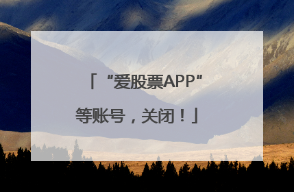 “爱股票APP”等账号，关闭！