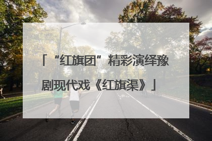 “红旗团”精彩演绎豫剧现代戏《红旗渠》