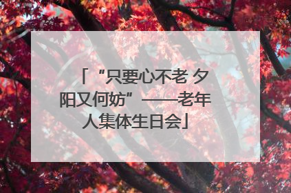 “只要心不老 夕阳又何妨”——老年人集体生日会