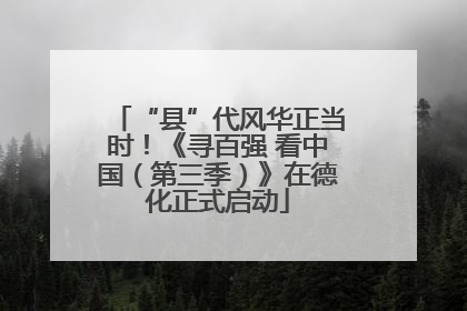 “县”代风华正当时！《寻百强 看中国（第三季）》在德化正式启动