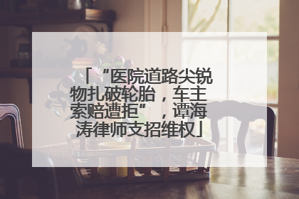 “医院道路尖锐物扎破轮胎，车主索赔遭拒”，谭海涛律师支招维权