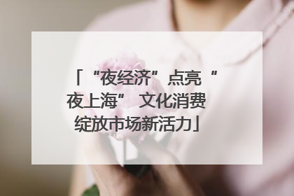 “夜经济”点亮“夜上海” 文化消费绽放市场新活力