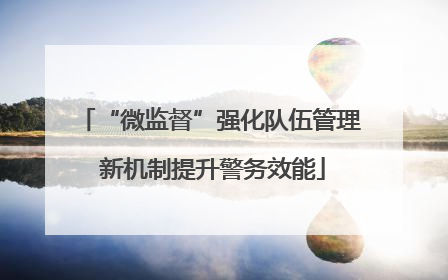 “微监督”强化队伍管理 新机制提升警务效能