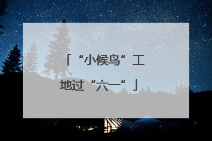 “小候鸟”工地过“六一”