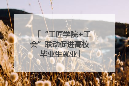 “工匠学院+工会”联动促进高校毕业生就业