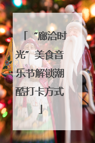 “廊洽时光”美食音乐节解锁潮酷打卡方式