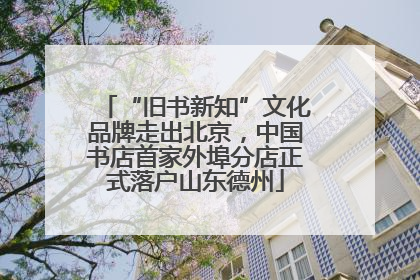 “旧书新知”文化品牌走出北京，中国书店首家外埠分店正式落户山东德州