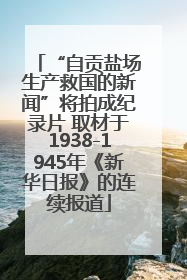 “自贡盐场生产救国的新闻”将拍成纪录片 取材于1938-1945年《新华日报》的连续报道