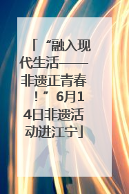“融入现代生活——非遗正青春！”6月14日非遗活动进江宁