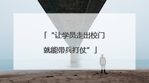 “让学员走出校门就能带兵打仗”