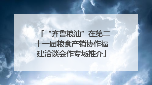 “齐鲁粮油”在第二十一届粮食产销协作福建洽谈会作专场推介
