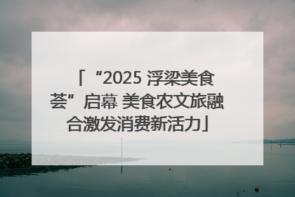 “2025 浮梁美食荟”启幕 美食农文旅融合激发消费新活力