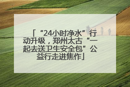 “24小时净水”行动升级，郑州太古“一起去送卫生安全包”公益行走进焦作