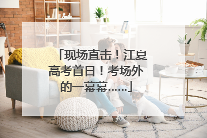 现场直击！江夏高考首日！考场外的一幕幕……