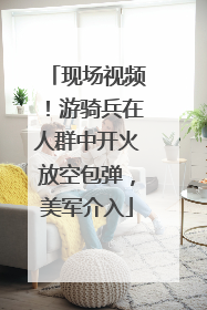 现场视频！游骑兵在人群中开火放空包弹，美军介入