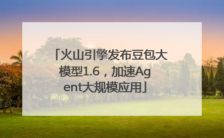 火山引擎发布豆包大模型1.6，加速Agent大规模应用