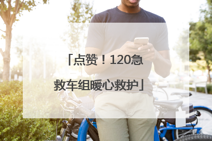 点赞！120急救车组暖心救护
