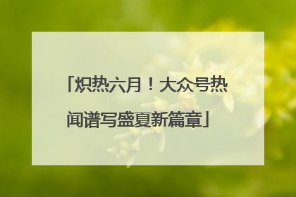 炽热六月！大众号热闻谱写盛夏新篇章