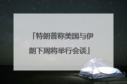 特朗普称美国与伊朗下周将举行会谈