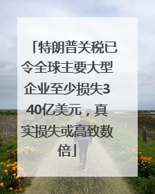 特朗普关税已令全球主要大型企业至少损失340亿美元，真实损失或高致数倍