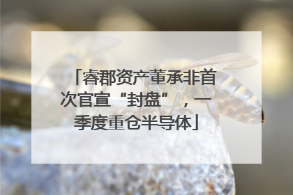 睿郡资产董承非首次官宣“封盘”，一季度重仓半导体