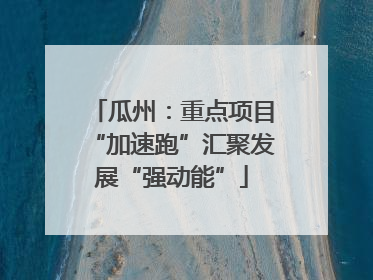 瓜州：重点项目“加速跑”汇聚发展“强动能”