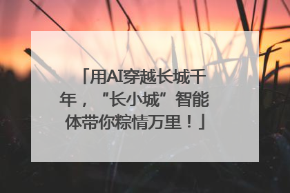 用AI穿越长城千年，“长小城”智能体带你粽情万里！
