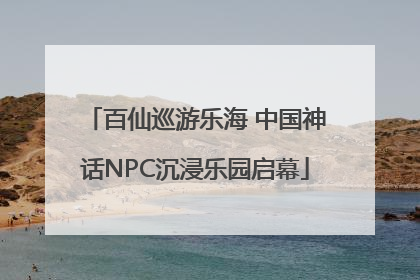 百仙巡游乐海 中国神话NPC沉浸乐园启幕