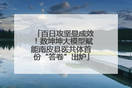 百日攻坚显成效！数坤坤大模型赋能南皮县医共体首份“答卷”出炉