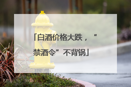 白酒价格大跌，“禁酒令”不背锅