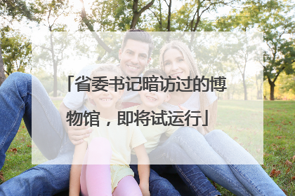 省委书记暗访过的博物馆，即将试运行
