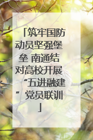 筑牢国防动员坚强堡垒 南通结对高校开展“五进融建”党员联训