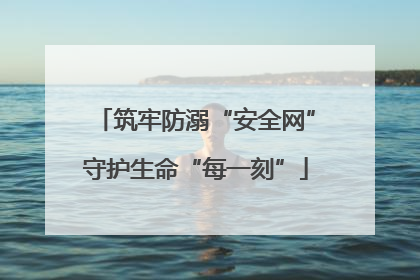 筑牢防溺“安全网”守护生命“每一刻”