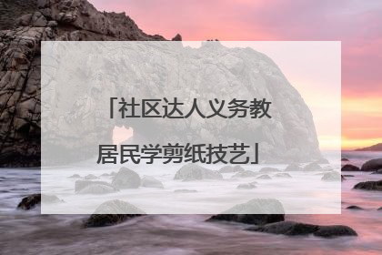 社区达人义务教居民学剪纸技艺