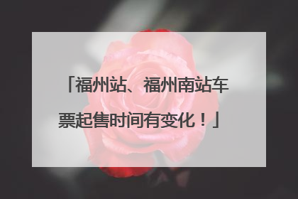 福州站、福州南站车票起售时间有变化！