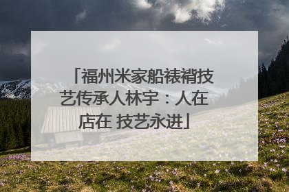 福州米家船裱褙技艺传承人林宇：人在店在 技艺永进