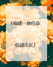 福建一地任命一位副市长