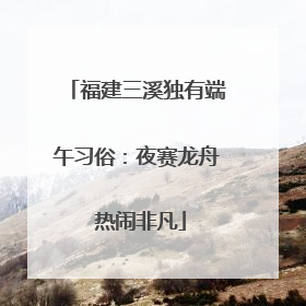 福建三溪独有端午习俗：夜赛龙舟 热闹非凡