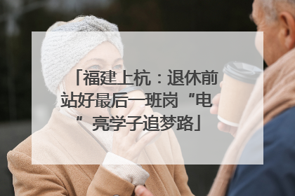 福建上杭：退休前站好最后一班岗“电”亮学子追梦路